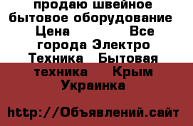 продаю швейное бытовое оборудование › Цена ­ 78 000 - Все города Электро-Техника » Бытовая техника   . Крым,Украинка